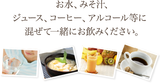 お水､みそ汁､ジュース､コーヒー､アルコール等に混ぜて一緒にお飲みください｡