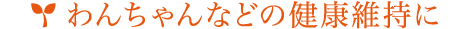 犬､猫､金魚などペットの健康維持に