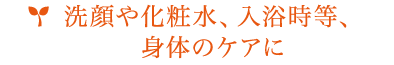 洗顔や化粧水､入浴時等､身体のケアに