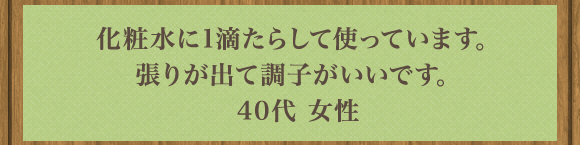 化粧水に1滴たらして使っています｡張りが出て調子がいいです｡40代 女性