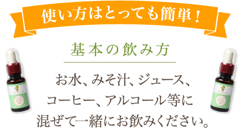 使い方はとっても簡単！　基本の飲み方 お水､みそ汁､ジュース､コーヒー､アルコール等に混ぜて一緒にお飲みください｡