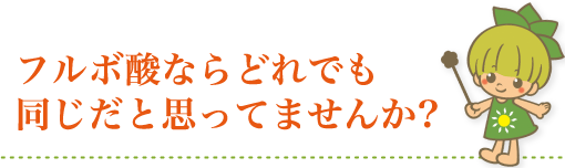 フルボ酸ならどれも同じだと思っていませんか？
