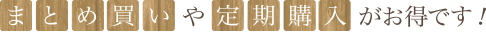 まとめ買いや定期購入がお得です！